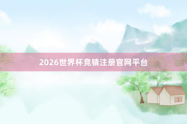2026世界杯竞猜注册官网平台