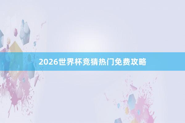 2026世界杯竞猜热门免费攻略