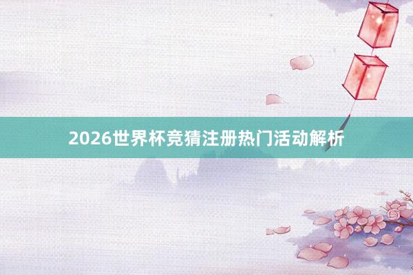2026世界杯竞猜注册热门活动解析