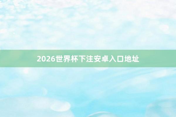 2026世界杯下注安卓入口地址