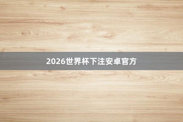 2026世界杯下注安卓官方