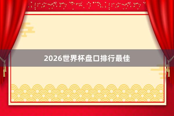 2026世界杯盘口排行最佳