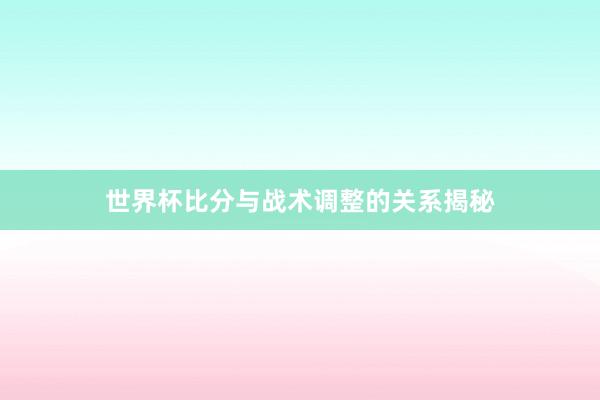 世界杯比分与战术调整的关系揭秘