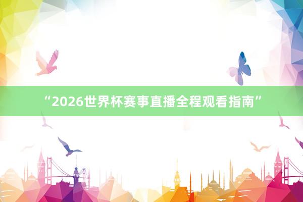 “2026世界杯赛事直播全程观看指南”