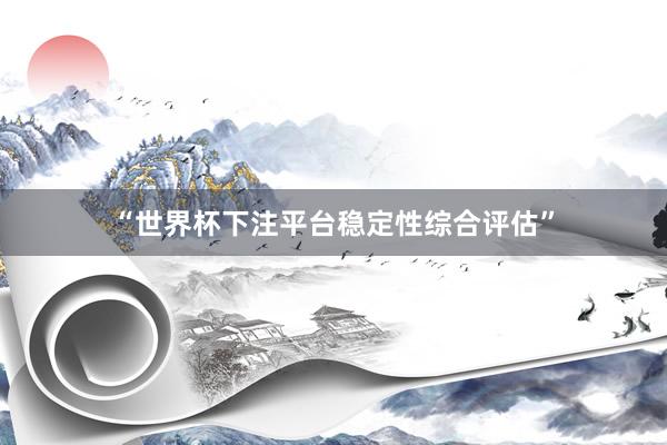 “世界杯下注平台稳定性综合评估”