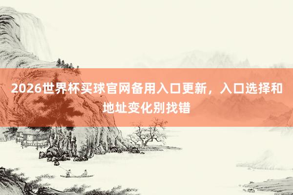 2026世界杯买球官网备用入口更新，入口选择和地址变化别找错