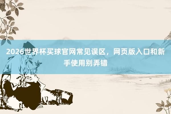 2026世界杯买球官网常见误区，网页版入口和新手使用别弄错