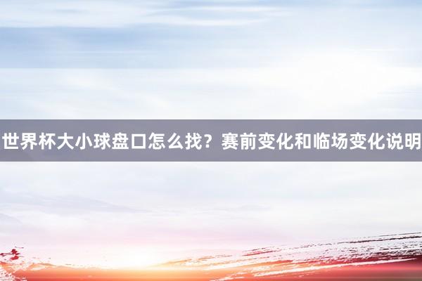 世界杯大小球盘口怎么找？赛前变化和临场变化说明