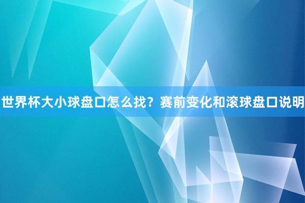 世界杯大小球盘口怎么找？赛前变化和滚球盘口说明