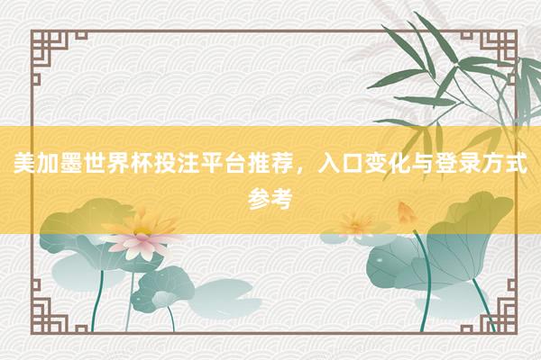 美加墨世界杯投注平台推荐，入口变化与登录方式参考