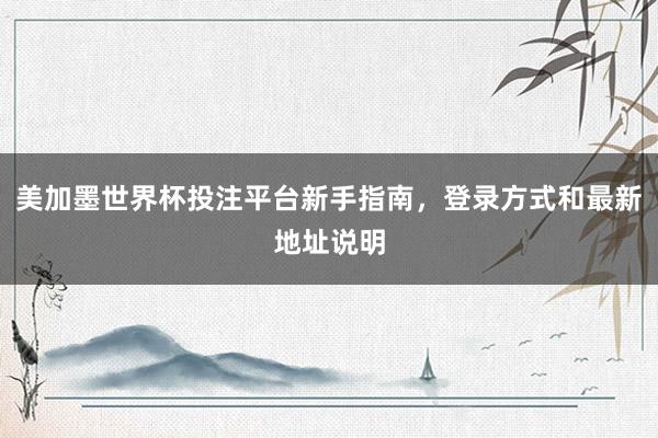 美加墨世界杯投注平台新手指南，登录方式和最新地址说明