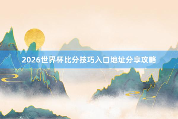 2026世界杯比分技巧入口地址分享攻略