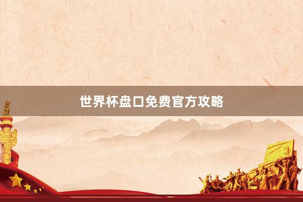 世界杯盘口免费官方攻略