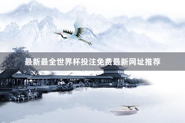 最新最全世界杯投注免费最新网址推荐