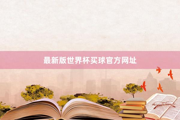 最新版世界杯买球官方网址