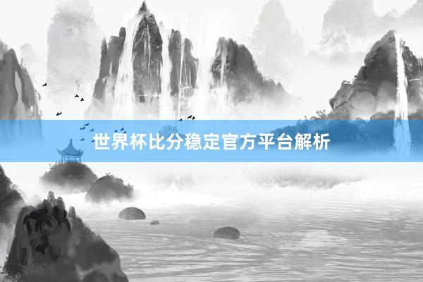 世界杯比分稳定官方平台解析