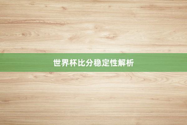世界杯比分稳定性解析