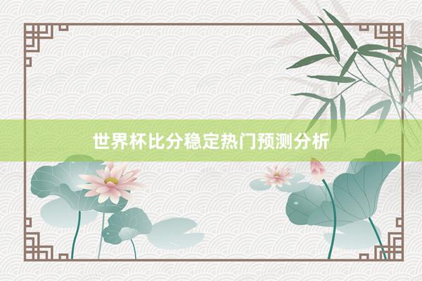 世界杯比分稳定热门预测分析