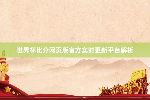 世界杯比分网页版官方实时更新平台解析